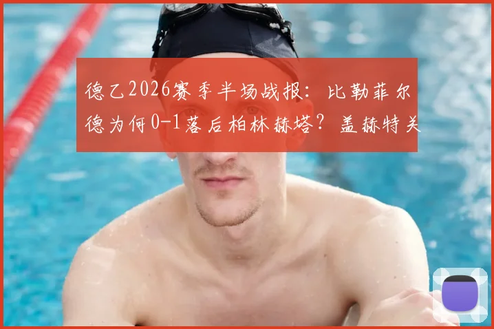 德乙2026赛季半场战报:比勒菲尔德为何0-1落后柏林赫塔?盖赫特关键进球全解析