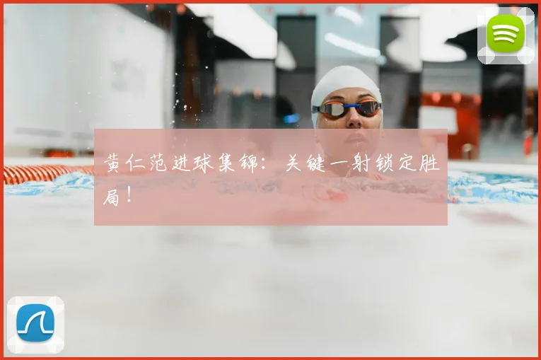 黄仁范进球集锦:关键一射锁定胜局!
