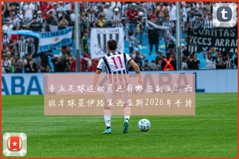 专业足球运动员还有哪些副业？西班牙球星伊格莱西亚斯2026年手持大力神杯客串DJ，球队大巴秒变移动夜店