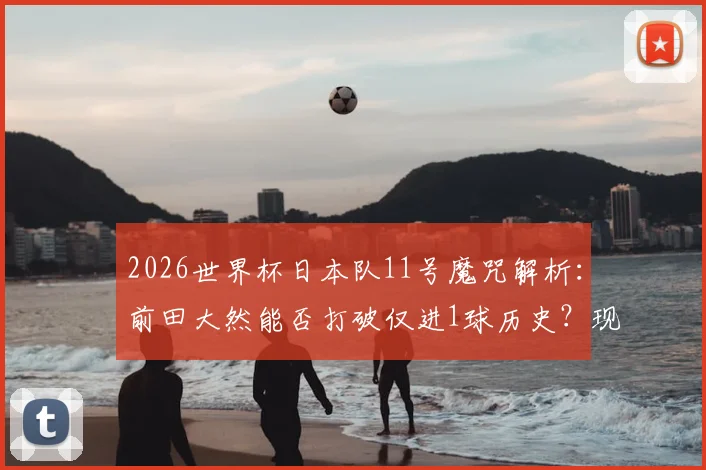 2026世界杯日本队11号魔咒解析:前田大然能否打破仅进1球历史?现任11号球员态度与实力全览